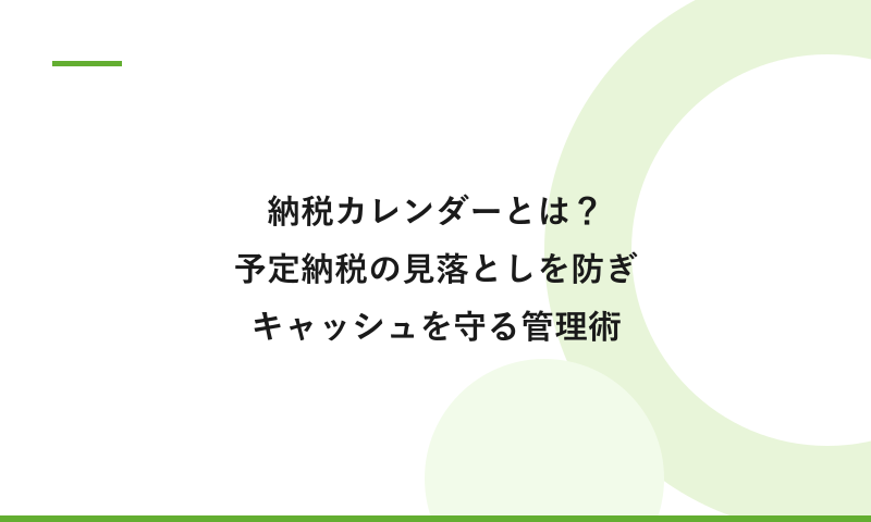 納税カレンダーとは？予定納税の見落としを防ぎ、キャッシュの認識を狂わせない管理術