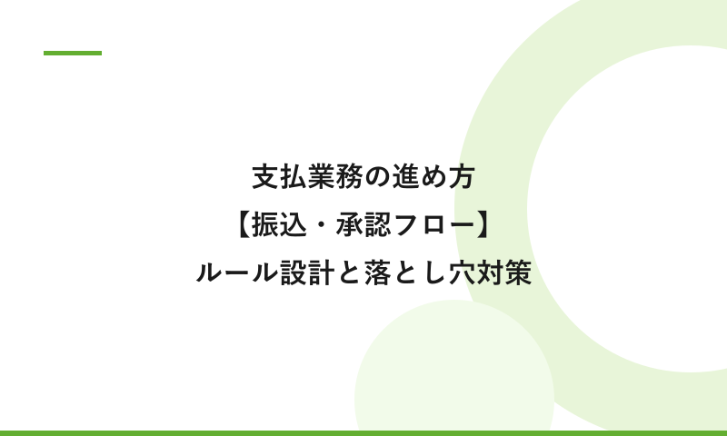 支払業務の進め方【振込・承認フロー】現場のルール設計と落とし穴対策
