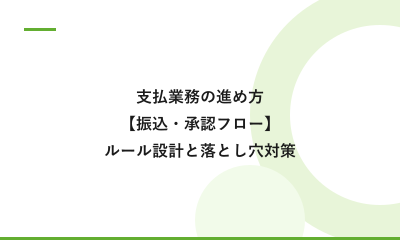 支払業務の進め方【振込・承認フロー】現場のルール設計と落とし穴対策